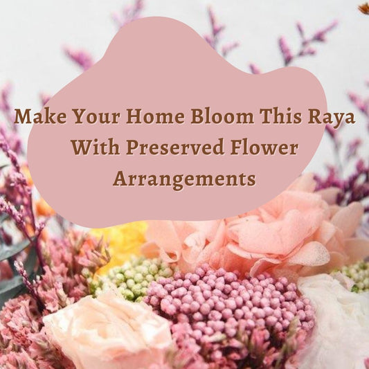 Make Your Home Bloom This Raya With Preserved Flower Arrangements - Ana Hana Flower