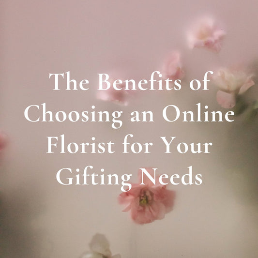 The Benefits of Choosing an Online Florist for Your Gifting Needs - Ana Hana Flower